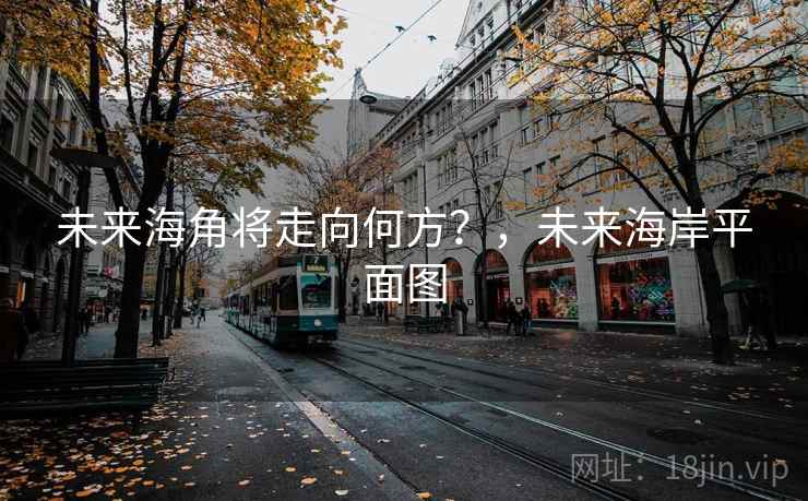 未来海角将走向何方?,未来海岸平面图 未来海角将走向何方?,未来海岸平面图