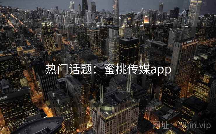 热门话题:蜜桃传媒app 热门话题:蜜桃传媒app