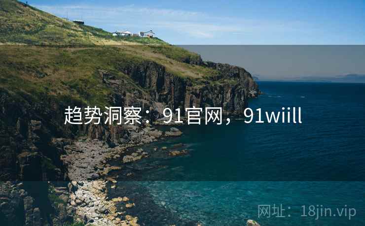 趋势洞察:91官网,91wiill 趋势洞察:91官网,91wiill