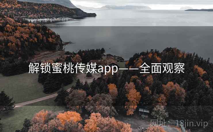 解锁蜜桃传媒app——全面观察 解锁蜜桃传媒app——全面观察