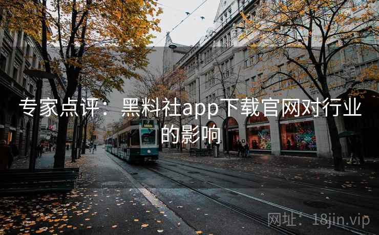 专家点评:黑料社app下载官网对行业的影响 专家点评:黑料社app下载官网对行业的影响