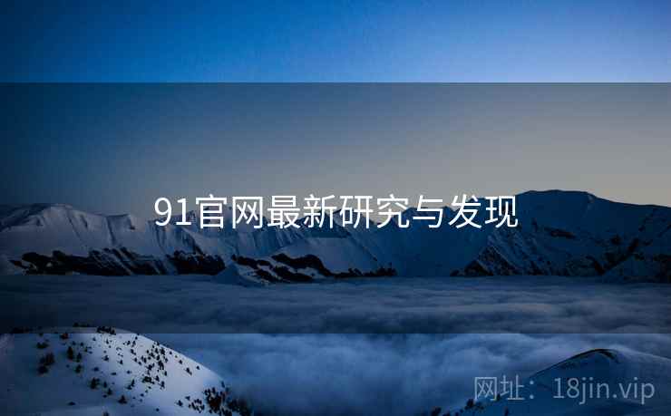 91官网最新研究与发现 91官网最新研究与发现