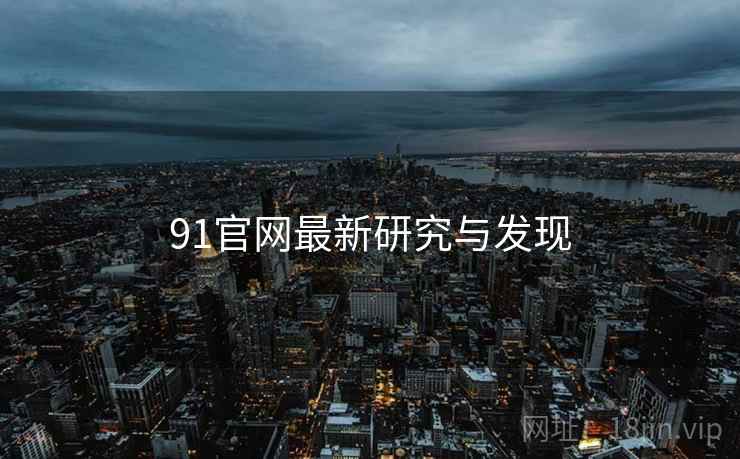 91官网最新研究与发现 91官网最新研究与发现
