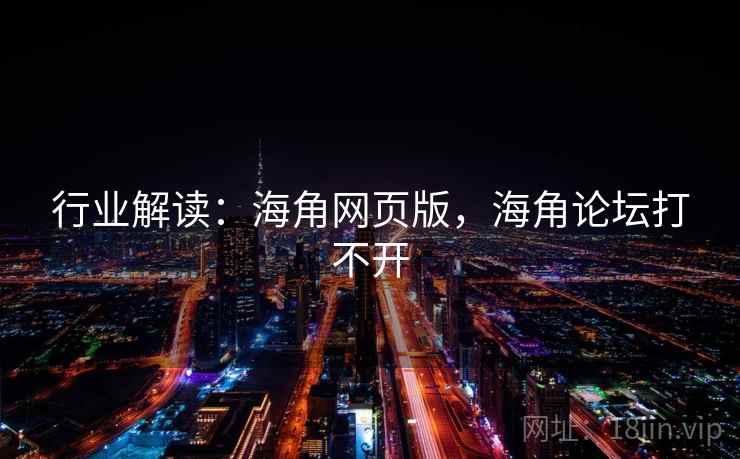 行业解读:海角网页版,海角论坛打不开 行业解读:海角网页版,海角论坛打不开