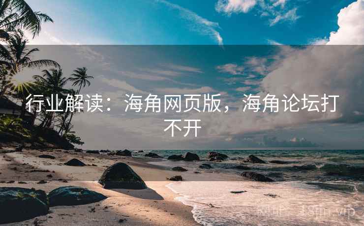 行业解读:海角网页版,海角论坛打不开 行业解读:海角网页版,海角论坛打不开